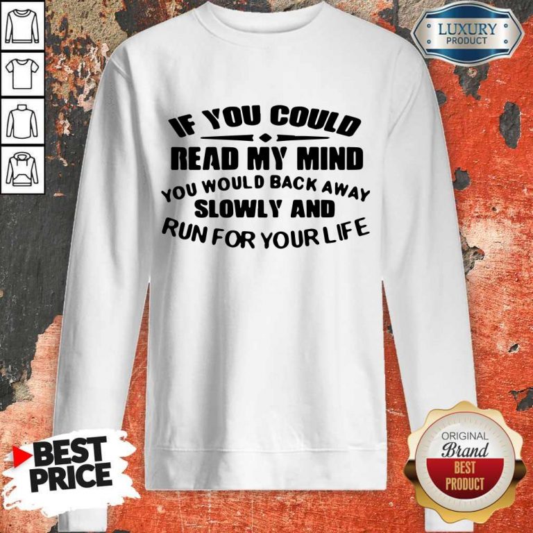 Nice If You Could Read My Mind You Would Back Away Slowly And Run For Your Life Sweatshirt