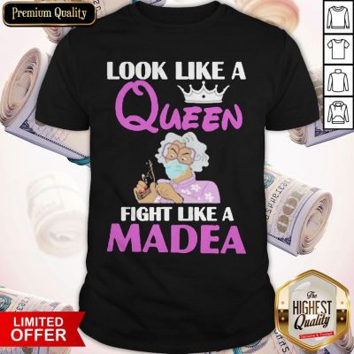 Nice Look Like A Queen Fight Like A Madea Shirt