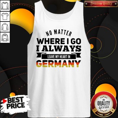 Nice No Matter Where I Go I Always Leave My Heart In Germany Tank Top