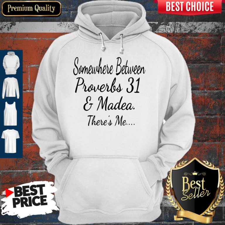Nice Somewhere Between Proverbs 31 And Madea There’s Me Hoodie