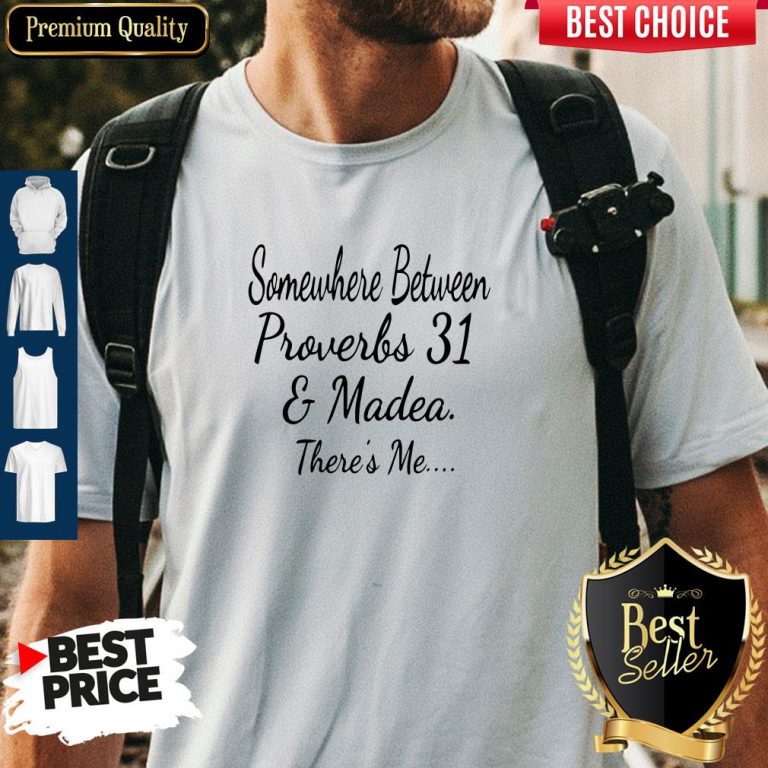 Nice Somewhere Between Proverbs 31 And Madea There’s Me Shirt