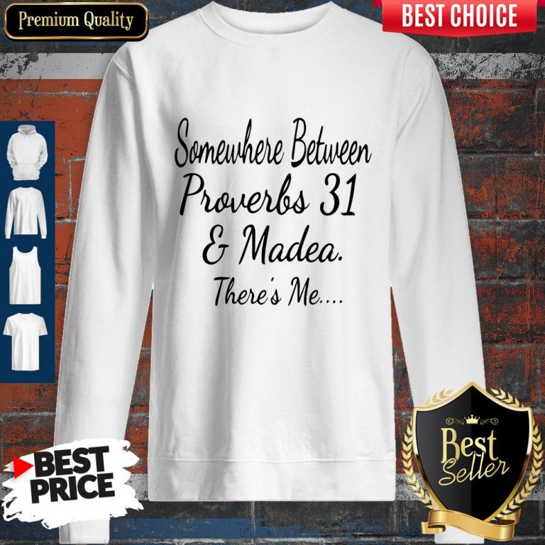 Nice Somewhere Between Proverbs 31 And Madea There’s Me Sweatshirt