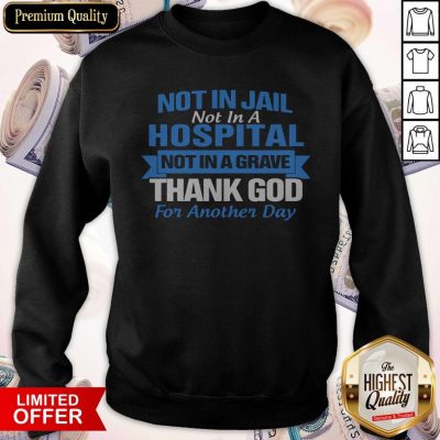 Premium Not In Jail Hospital Not In A Grave For Another Day Sweatshirt