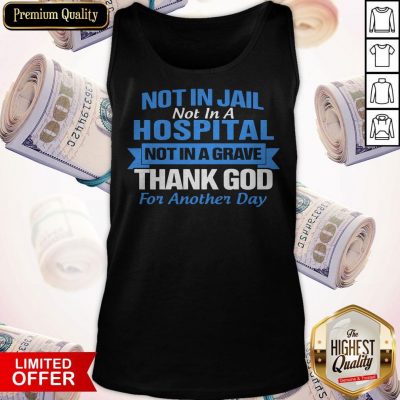 Premium Not In Jail Hospital Not In A Grave For Another Day Tank Top