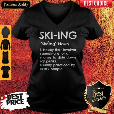 Skiing Noun Hobby That Involves Spending A Lot Of Money Slide Down Icy Peaks Usually Practiced By Crazy People V-neck