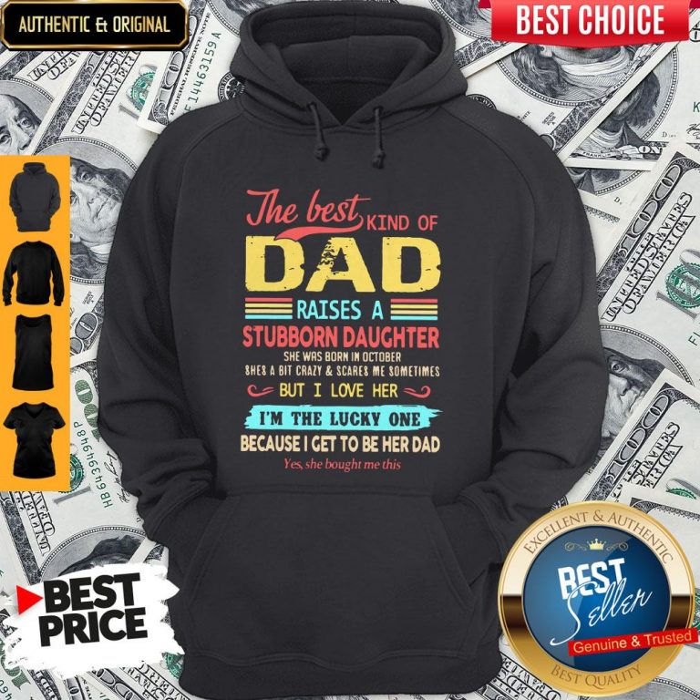 The Best Kind Of Dad Raises A Stubborn Daughter But I Love Her I’m The Lucky One Because I Get To Be Her Dad Hoodie