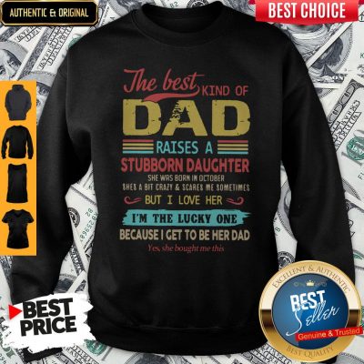 The Best Kind Of Dad Raises A Stubborn Daughter But I Love Her I’m The Lucky One Because I Get To Be Her Dad Sweatshirt