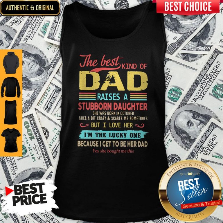 The Best Kind Of Dad Raises A Stubborn Daughter But I Love Her I’m The Lucky One Because I Get To Be Her Dad Tank Top