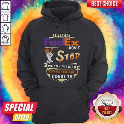 Top I Work At Fedex I Don’t Stop When I’m Tired I Stop When I Defeated Covid-19 Hoodie