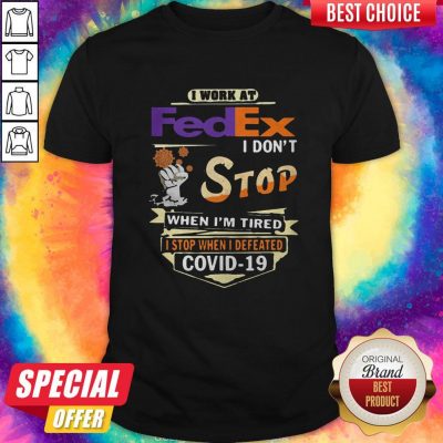 Top I Work At Fedex I Don’t Stop When I’m Tired I Stop When I Defeated Covid-19 Shirt