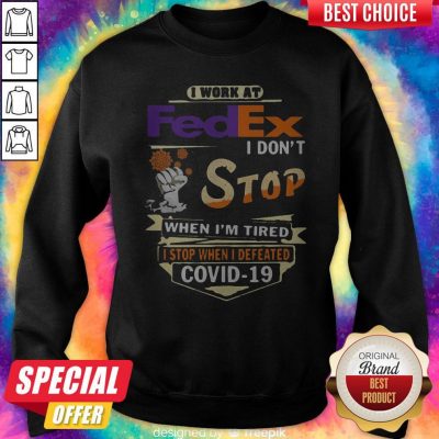 Top I Work At Fedex I Don’t Stop When I’m Tired I Stop When I Defeated Covid-19 Sweatshirt