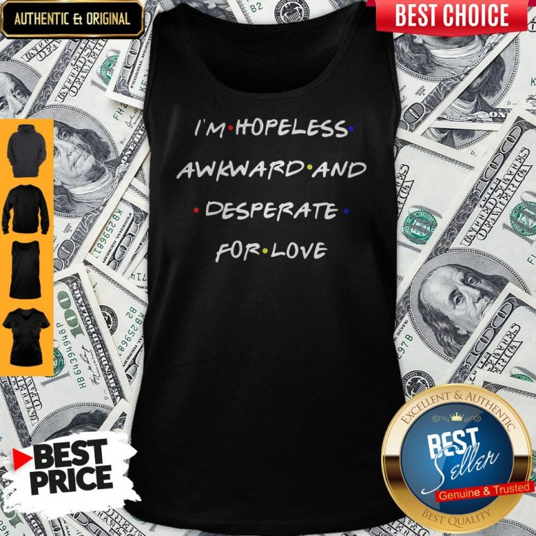 Top I’m Hopeless Awkward And Desperate For Love Tank Top