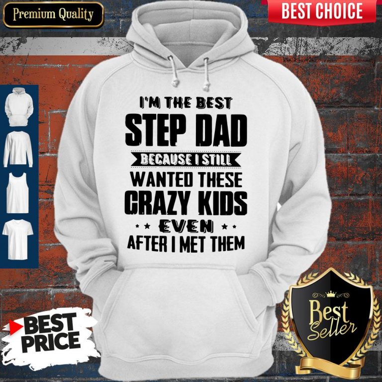 Top I’m The Best Step Dad Because I Still Wanted These Crazy Kids Even After I Met Them Hoodie