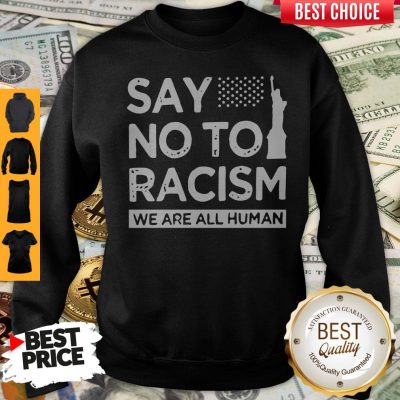 Top Say No To Racism We Are All Human Sweatshirt