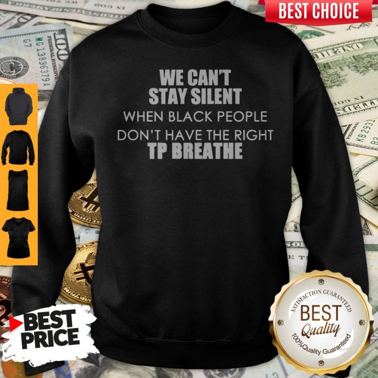 Top We Can’t Stay Silent When Black People Don’t Have The Right To Breathe Sweatshirt