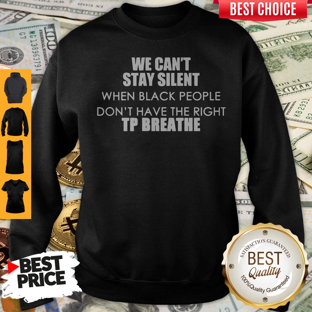 Top We Can’t Stay Silent When Black People Don’t Have The Right To Breathe Sweatshirt