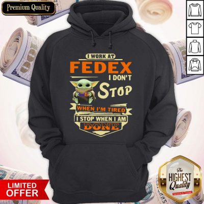 Baby Yoda I Work At Fedex I Don’t Stop When I’m Tired I Stop When I Am Done Hoodie