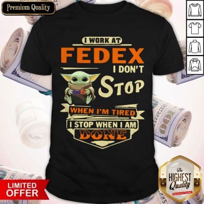 Baby Yoda I Work At Fedex I Don’t Stop When I’m Tired I Stop When I Am Done Shirt