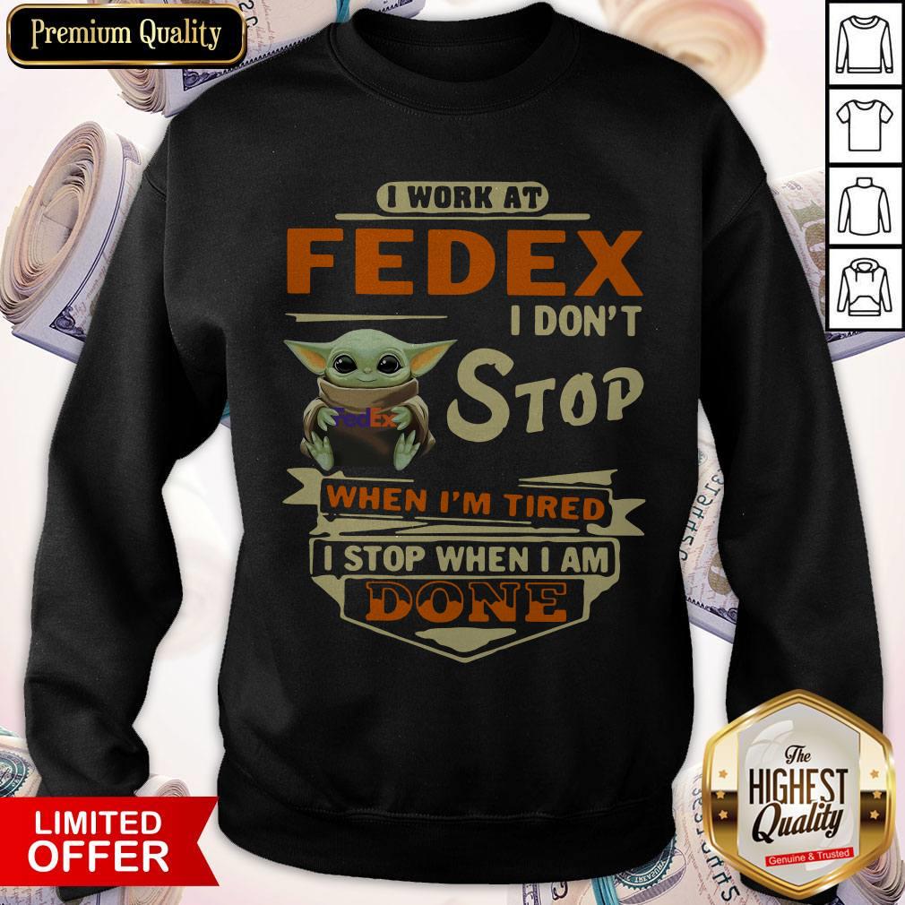 Baby Yoda I Work At Fedex I Don’t Stop When I’m Tired I Stop When I Am Done Sweatshirt