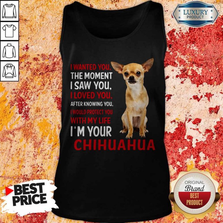 Cute I Wanted You The Moment I’m Your Chihuahua Tank Top