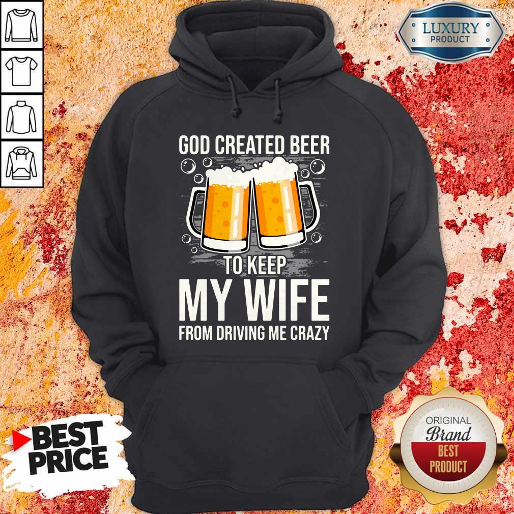 God Created Beer To Keep My Wife From Driving Me Crazy Hoodie