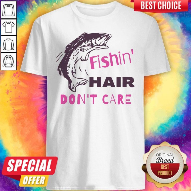 Good Fishing Hair Don’t Care Shirt
