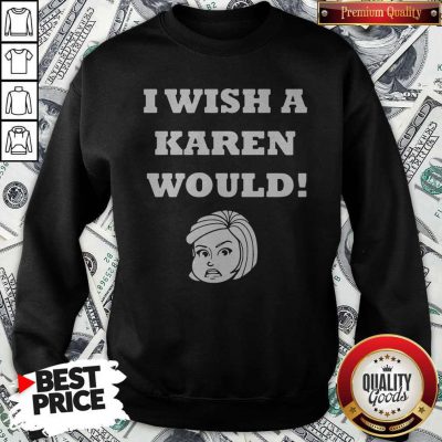 Good I Wish A Karen Would Sweatshirt