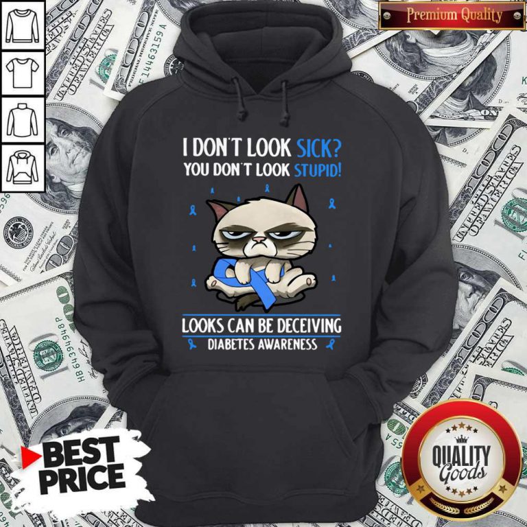 Grumpy I Don’t Look Sick You Don’t Look Stupid Looks Can Be Deceiving Diabetes Awareness Hoodie