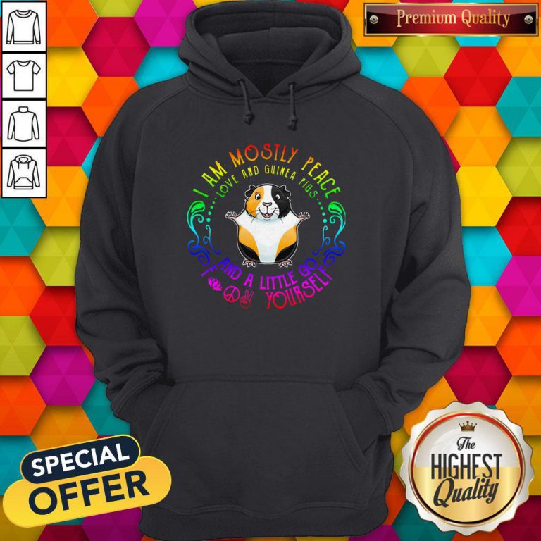 I Am Mostly Peace Love And Guinea Pigs And A Little Go Fuck Yourself Hoodie