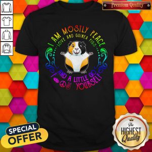 I Am Mostly Peace Love And Guinea Pigs And A Little Go Fuck Yourself Shirt