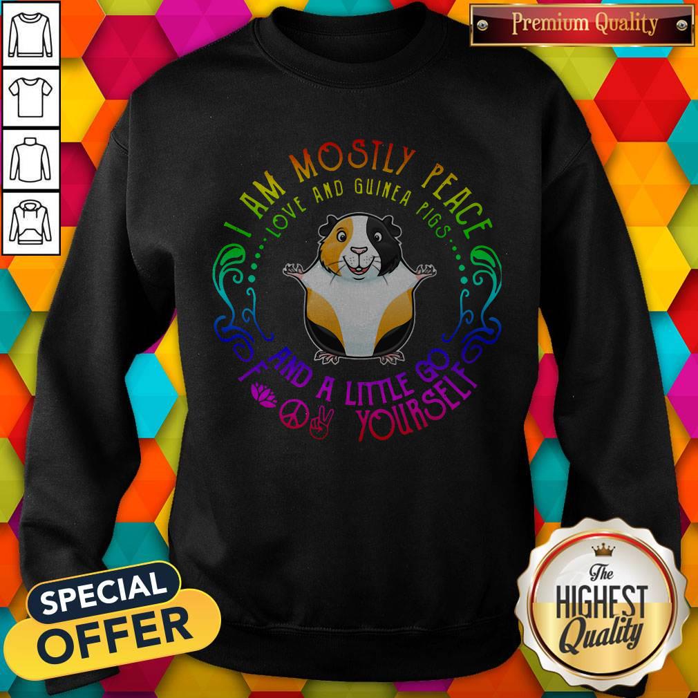 I Am Mostly Peace Love And Guinea Pigs And A Little Go Fuck Yourself Sweatshirt