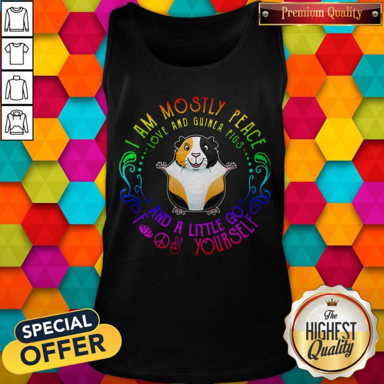 I Am Mostly Peace Love And Guinea Pigs And A Little Go Fuck Yourself Tank Top