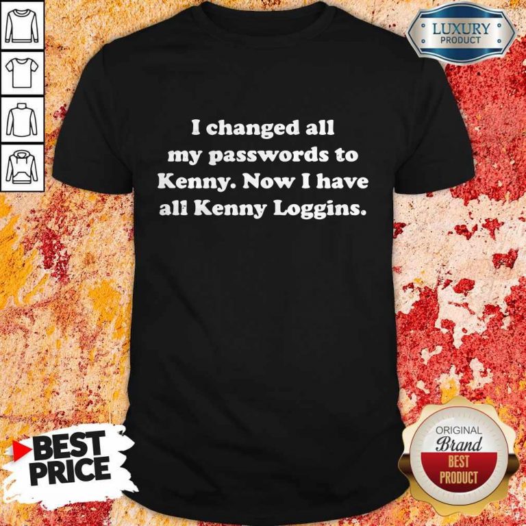 I Changed All My Passwords To Kenny Now I Have All Kenny Loggin Shirt