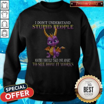I Don’t Understand Stupid People Maybe I Should Take One Apart To See How It Works Sweatshirt