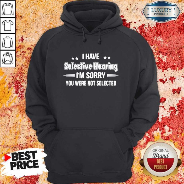 I Have Selective Hearing I'm Sorry You Were Not Selected Hoodie
