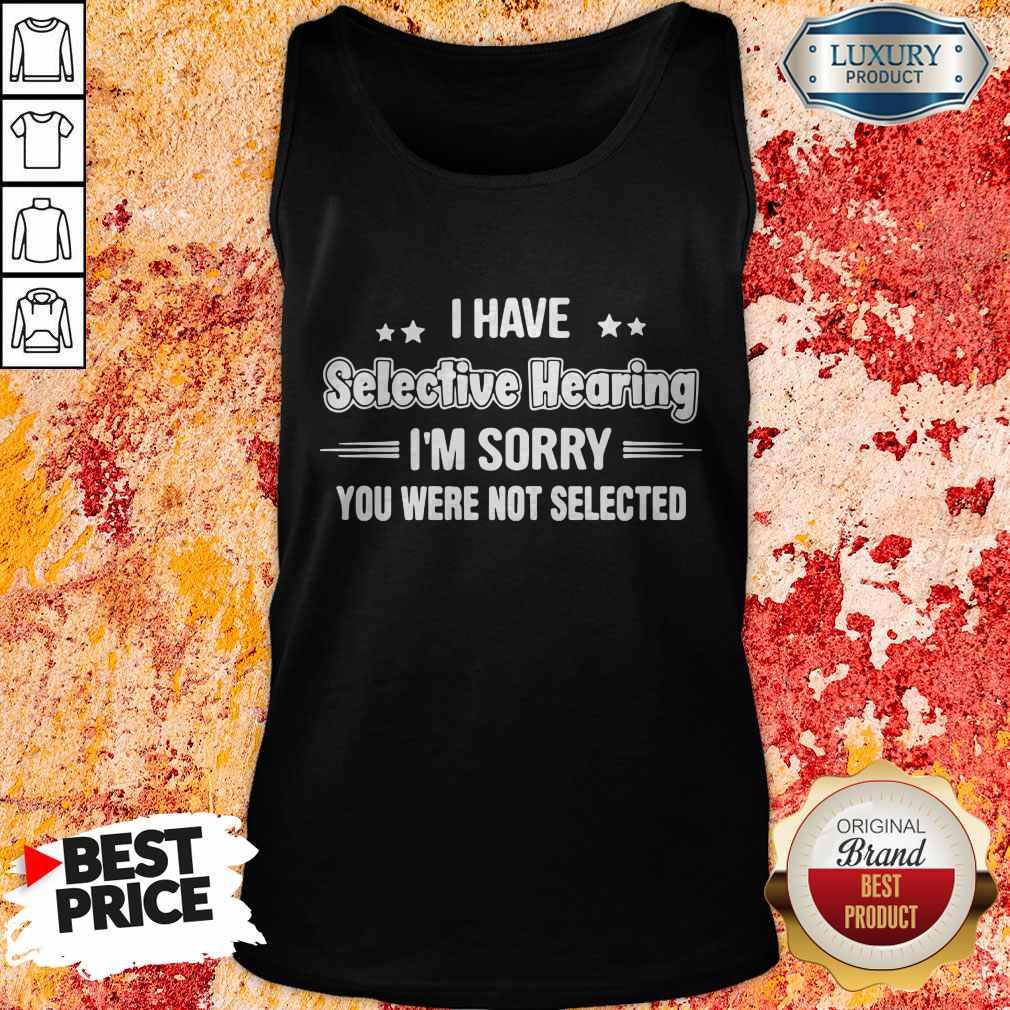 I Have Selective Hearing I'm Sorry You Were Not Selected Tank Top