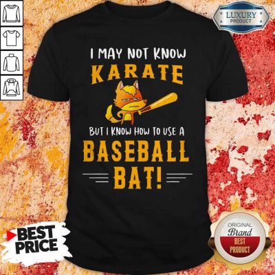 I May To Know Karate But I Know How To Use A Baseball Bat Shirt