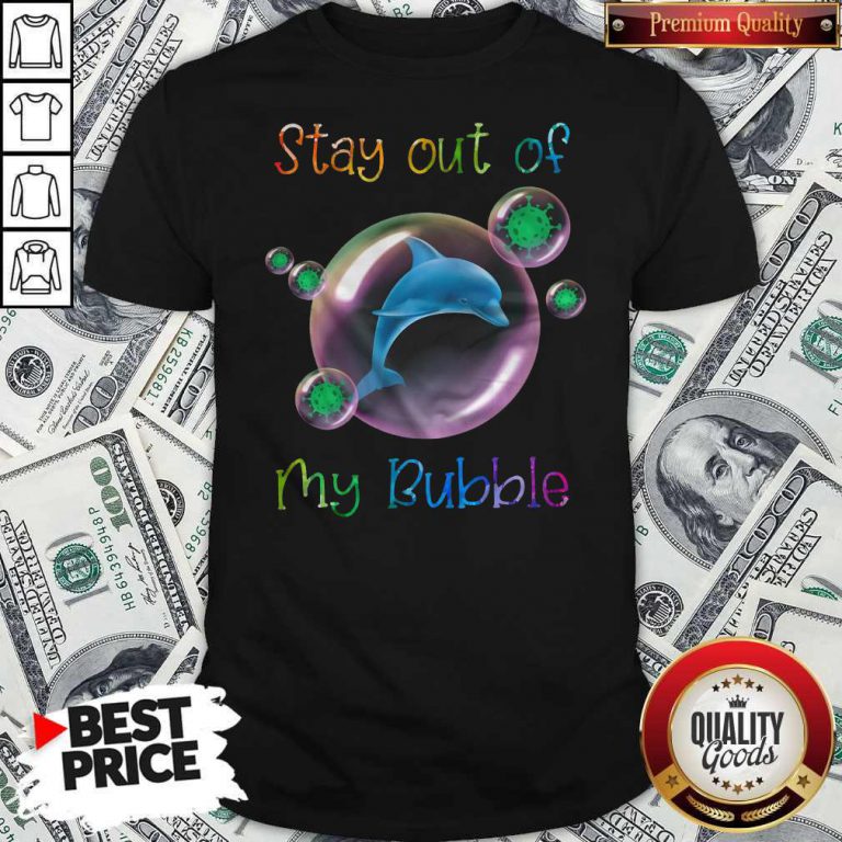 Nice Dolphin Stay Out Of My Bubble Shirt