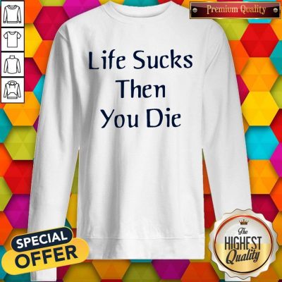 Nice Life Sucks Then You Die Sweatshirt