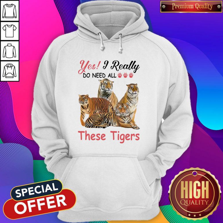 Nice Yes I Really Do Need All These Tigers Hoodie