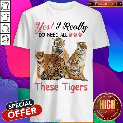 Nice Yes I Really Do Need All These Tigers Shirt