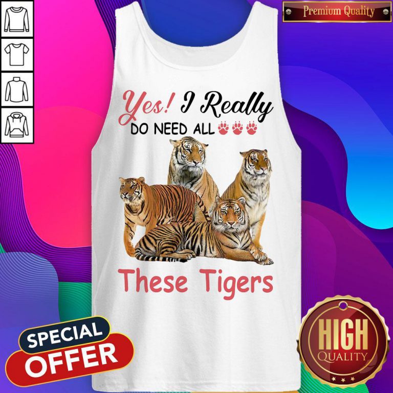 Nice Yes I Really Do Need All These Tigers Tank Top