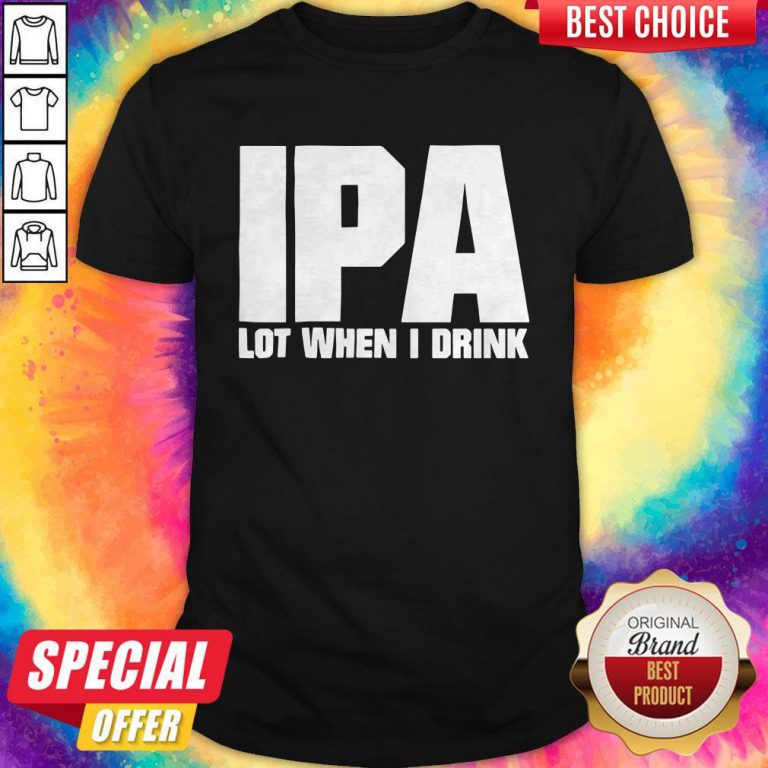 Official IPA Lot When I Drink Shirt