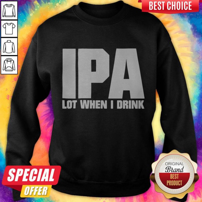 Official IPA Lot When I Drink Sweatshirt