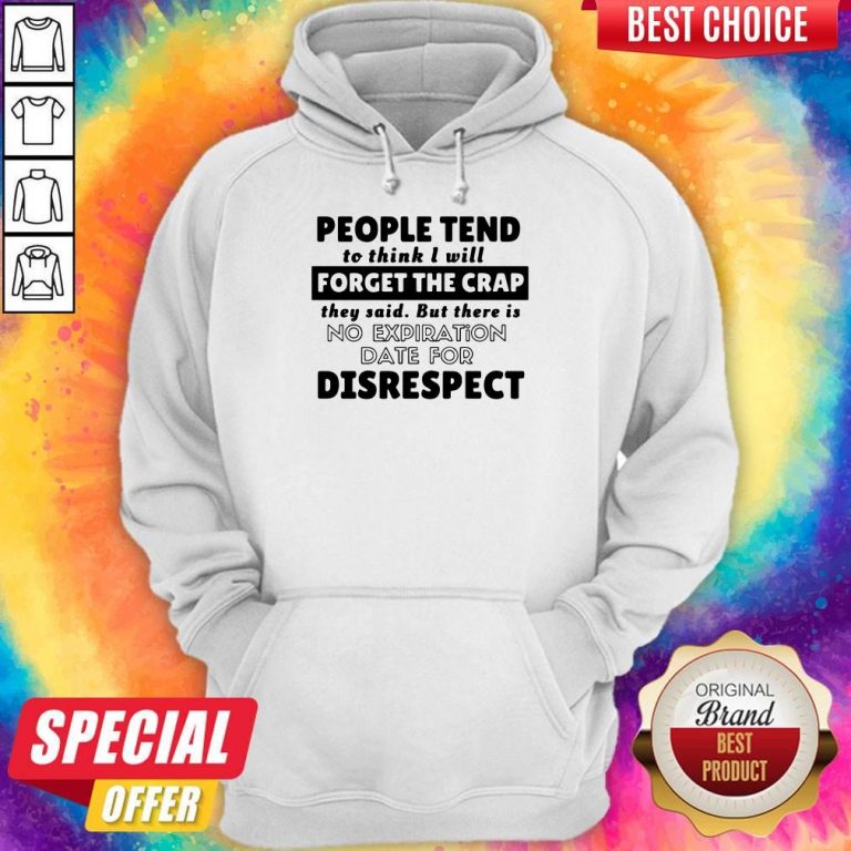 People Tend To Think I Will Forget The Crap There Is No Expiration Date For Disrespect Hoodie