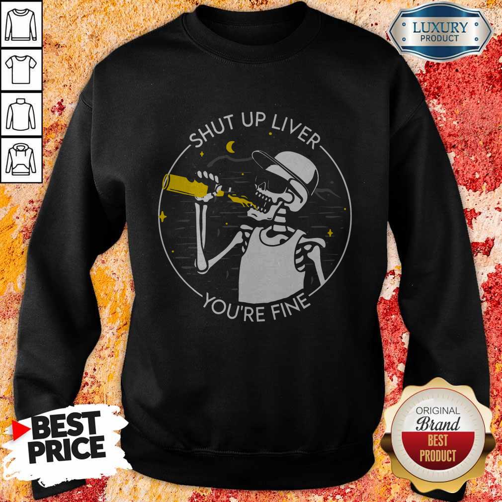 Premium Shut Up Liver You're Fine Skeleton Sweatshirt