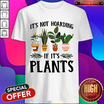 Pretty It’s Not Hoarding If It’s Plants Shirt