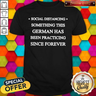 Social Distancing Something This German Has Been Practicing Since Forever Shirt