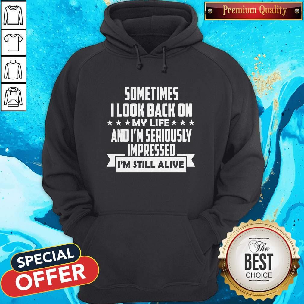 Sometimes I Look Back On My Life And I’m Seriously Impressed I’m Still Alive Hoodie