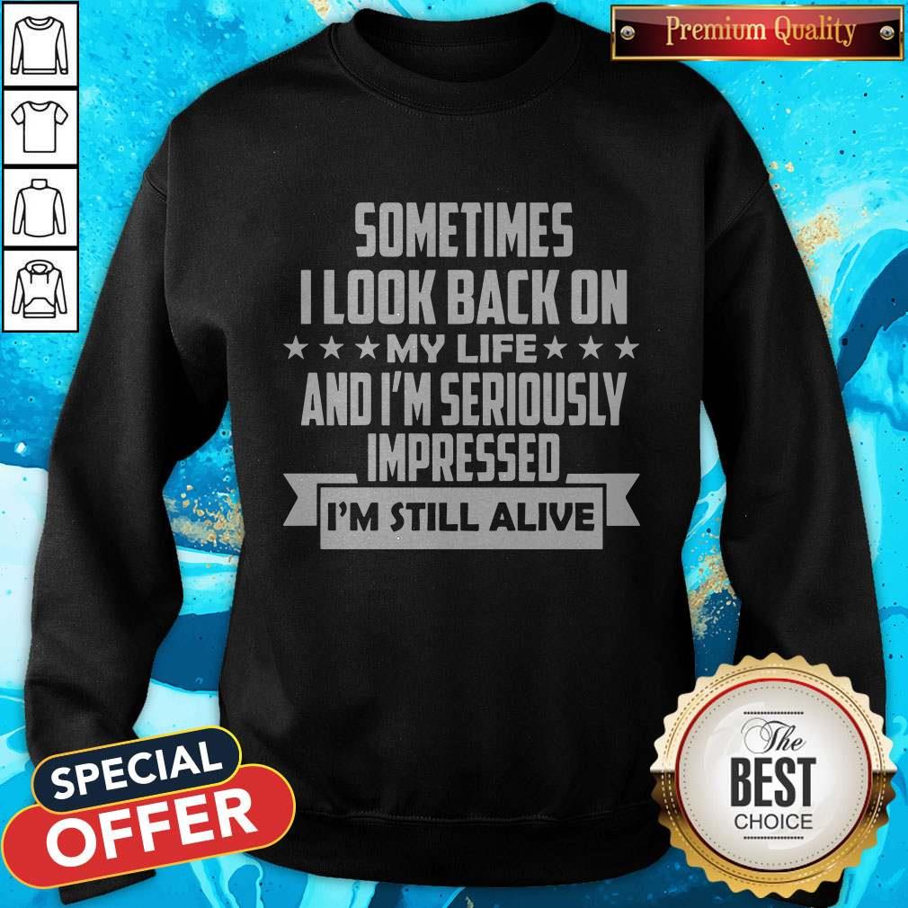 Sometimes I Look Back On My Life And I’m Seriously Impressed I’m Still Alive Sweatshirt
